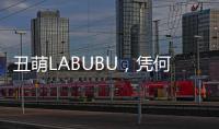 丑萌LABUBU
，凭何席卷城市消费圈？