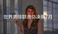 世界男排联赛总决赛7月30日北仑开打，7月8日开启线上售票