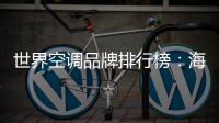世界空调品牌排行榜：海尔空调获多国认可成用户首选