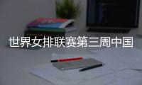 世界女排联赛第三周中国队赛程

：将战多米尼加
、德国、美国等队