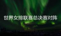 世界女排联赛总决赛对阵：中国vs波兰 意大利vs美国 日本vs土耳其
