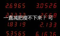 一直减肥瘦不下来
？ 可能是你忽视了这些真相