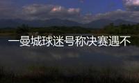 一曼城球迷号称决赛遇不被看好的切尔西太恐怖，伯利随后转发