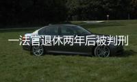 一法官退休两年后被判刑：工作时违法适用强制执行措施，致案件当事双方损失上百万
