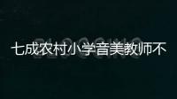七成农村小学音美教师不足	
，乡村儿童精神需求问题待解