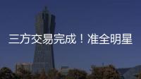 三方交易完成！准全明星转投热火�
，快船补进大前锋！