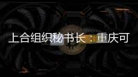 上合组织秘书长：重庆可在多领域为上合组织国家和东盟“架桥”