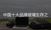 中国十大品牌玻璃生存之路：大力创新