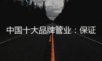 中国十大品牌管业	：保证产品质量 扩大影响力