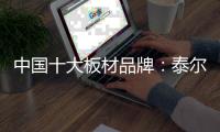 中国十大板材品牌	：泰尔美缔造建筑生活美学