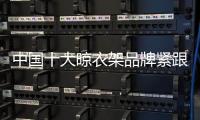 中国十大晾衣架品牌紧跟90、 00后 才能走在时代前沿
