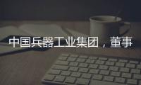 中国兵器工业集团，董事长调整
！资产超5700亿元