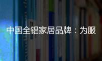 中国全铝家居品牌：为服务发挥整合效果 加强抵抗能力