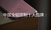 中国全铝定制十大品牌
：尊重产品设计 提升产品价值