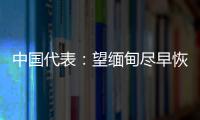 中国代表�：望缅甸尽早恢复稳定，重启民主转型进程