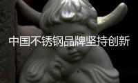 中国不锈钢品牌坚持创新与服务 打造领先地位