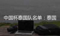 中国杯泰国队名单：泰国梅西领衔 素巴猜落选