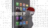 中国智能厨卫：产品内容化 故事口碑化