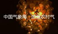 中国气象局：加强农村气象灾害监测预报预警