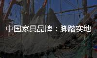 中国家具品牌
�：脚踏实地做设计 独具创意做广告