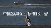 中国家具企业标准化、智能化进程应向深圳速度看齐