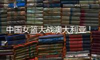 中国女篮大战澳大利亚！宫鲁鸣收三个消息	，不带李梦也能双杀对手