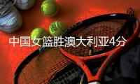 中国女篮胜澳大利亚4分，两球员太优秀	，三位悍将却面临被淘汰