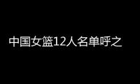 中国女篮12人名单呼之欲出
！李梦彻底无缘，宫鲁鸣还要淘汰4人