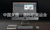中国女曲�
：洛杉矶奥运会全力冲击奖牌