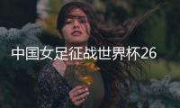 中国女足征战世界杯26人名单�：上海二将落选