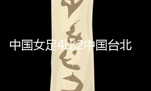 中国台北女足遭遇韩国女足