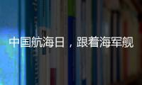 中国航海日，跟着海军舰艇去看海