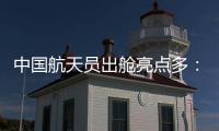 中国航天员出舱亮点多：特制食谱、新一代“飞天”舱外服、金句频出