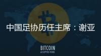 中国足协历任主席：谢亚龙入狱 李凤楼获主席接见
