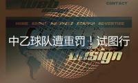 中乙球队遭重罚！试图行贿裁判被罚款10万�，中足联痛斥破坏风气