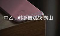 中乙
：韩鹏告别战 泰山B队3