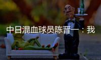 中日混血球员陈晋一：我母亲给我加油，还让我进球得分