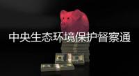 中央生态环境保护督察通报内蒙古、山东典型案例
