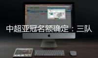中超亚冠名额确定：三队进正赛10日分组抽签