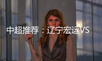 中超推荐
：辽宁宏运VS杭州绿城