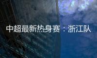 中超最新热身赛�：浙江队2