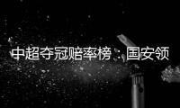 中超夺冠赔率榜
：国安领跑榜首 恒大上港紧随