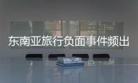 东南亚旅行负面事件频出
�，安全基本盘瓦解？