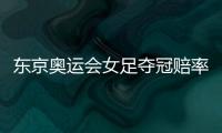 东京奥运会女足夺冠赔率
：中国女足仅排第9