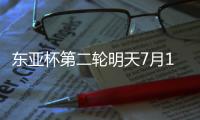 东亚杯第二轮明天7月12日赛程�：国足PK日本拼出精气神