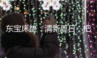 东宝床垫：清新夏日，把绿色自然睡眠带回家