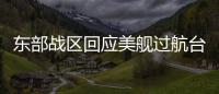 东部战区回应美舰过航台湾海峡：全程跟监警戒 依法有效处置