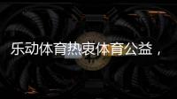 乐动体育热衷体育公益，收获体育梦想!