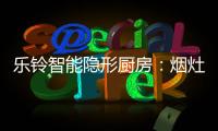乐铃智能隐形厨房
�：烟灶联动 幸福生活向前走