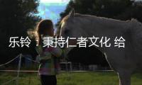 乐铃	：秉持仁者文化 给消费者更多惊喜与感动